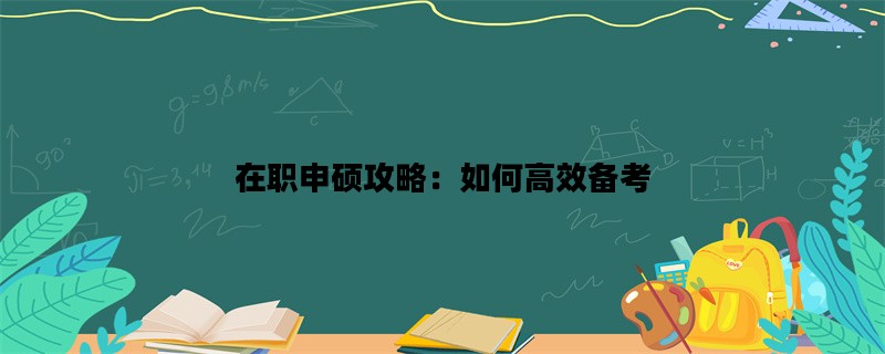 在职申硕攻略：如何高效备考