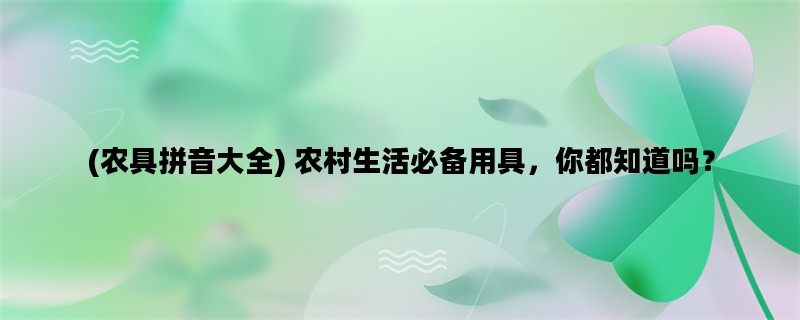 (农具拼音大全) 农村生活必备用具，你都知道吗？