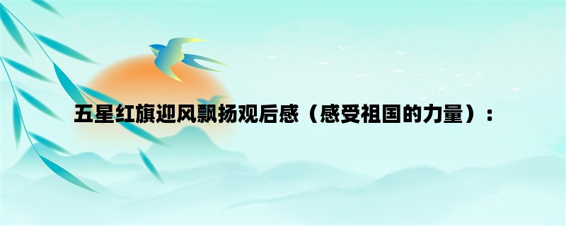 五星红旗迎风飘扬观后感（感受祖国的力量）：