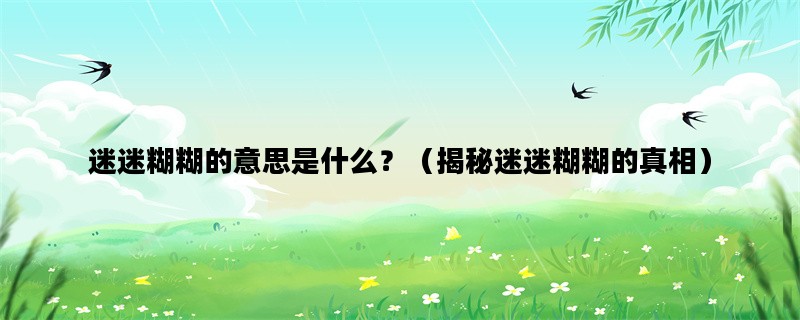 迷迷糊糊的意思是什么？（揭秘迷迷糊糊的真相）