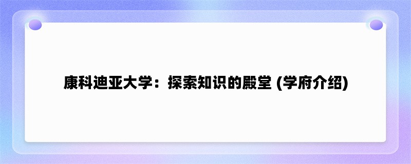 康科迪亚大学：探索知识的殿堂 (学府介绍)