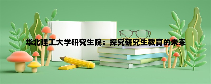 华北理工大学研究生院：