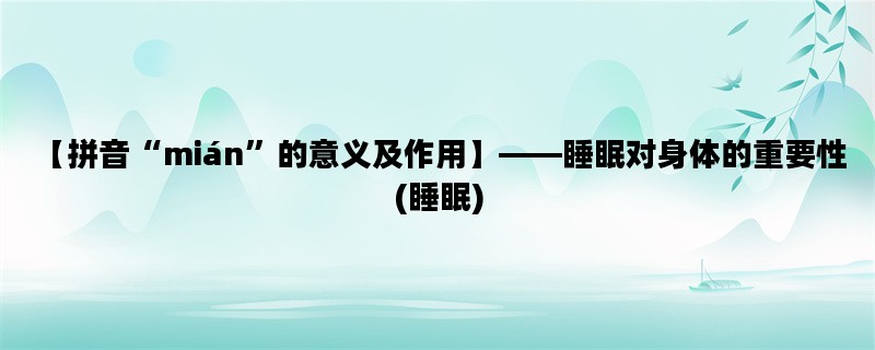 【拼音“mián”的意义及作用】——睡眠对身体的重要性 (睡眠)