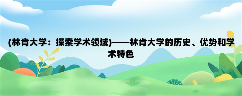 (林肯大学：探索学术领域)——林肯大学的历史、优势和学术特色