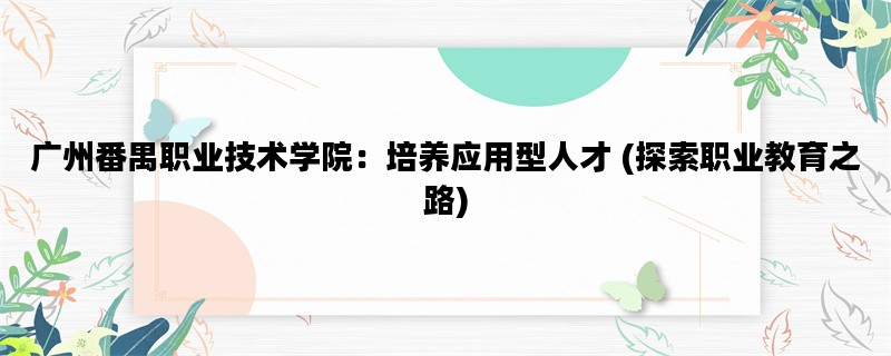 广州番禺职业技术学院：培养应用型人才 (探索职业教育之路)