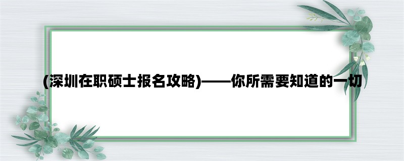 (深圳在职硕士报名攻略)——你所需要知道的一切