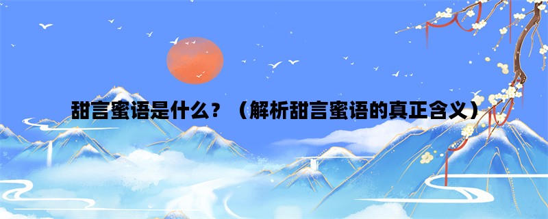 甜言蜜语是什么？（解析甜言蜜语的真正含义）