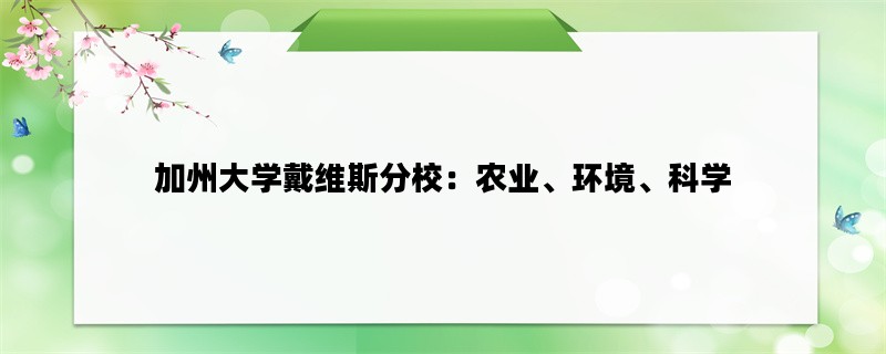 加州大学戴维斯分校：农业、环境、科学