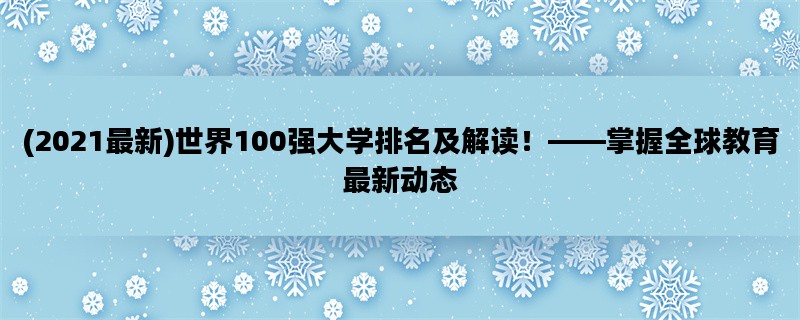 (2021最新)世界100强大学排名及解读！——掌握全球教育最新动态