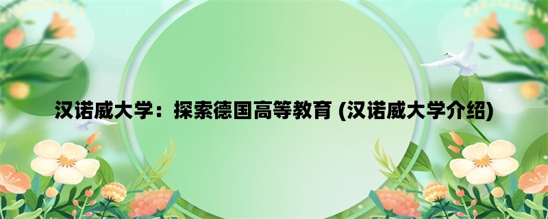 汉诺威大学：探索德国高等教育 (汉诺威大学介绍)