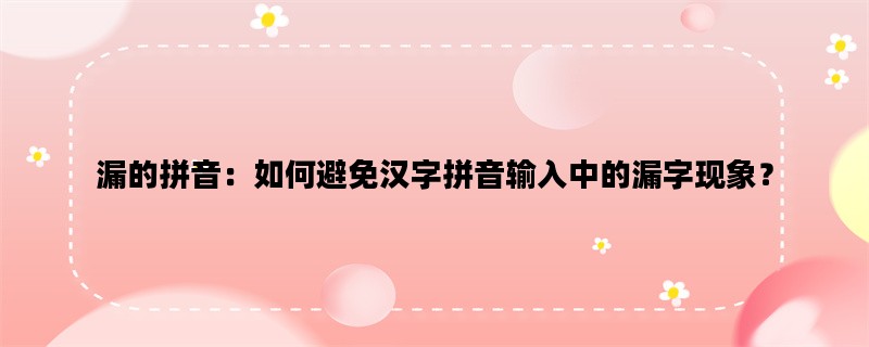 漏的拼音：如何避免汉字拼音输入中的漏字现象？