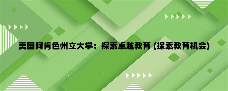 美国阿肯色州立大学：探索卓越教育 (探索教育机会)