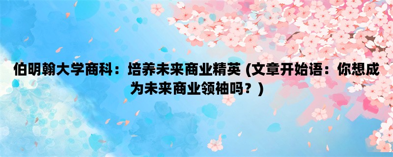 伯明翰大学商科：培养未来商业精英 (文章开始语：你想成为未来商业领袖吗？)