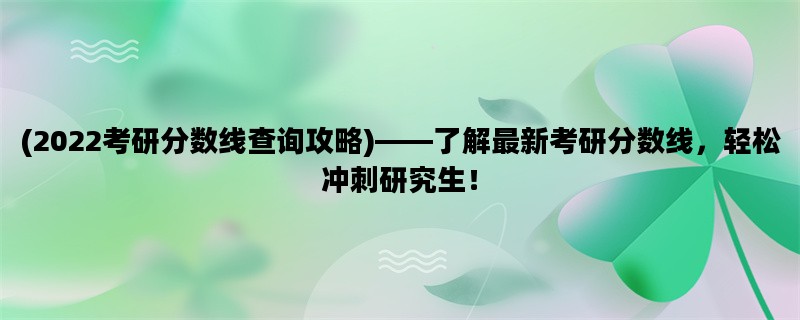 (2022考研分数线查询攻略