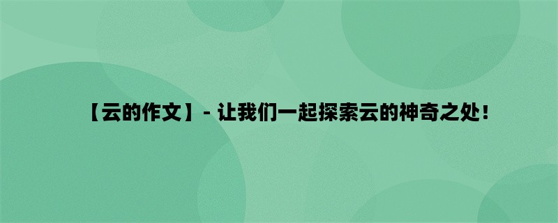 【云的作文】- 让我们一起探索云的神奇之处！