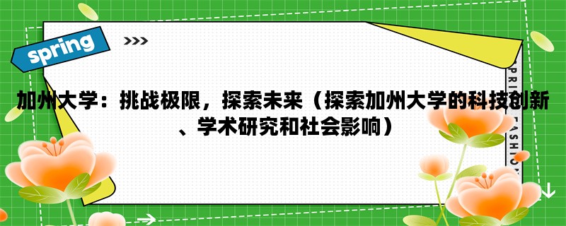 加州大学：挑战极限，探索未来（探索加州大学的科技创新、学术研究和社会影响）