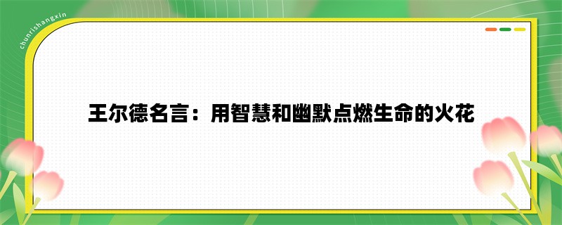 王尔德名言：用智慧和幽默点燃生命的火花