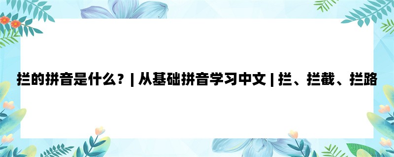 拦的拼音是什么？| 从基础拼音学习中文 | 拦、拦截、拦路