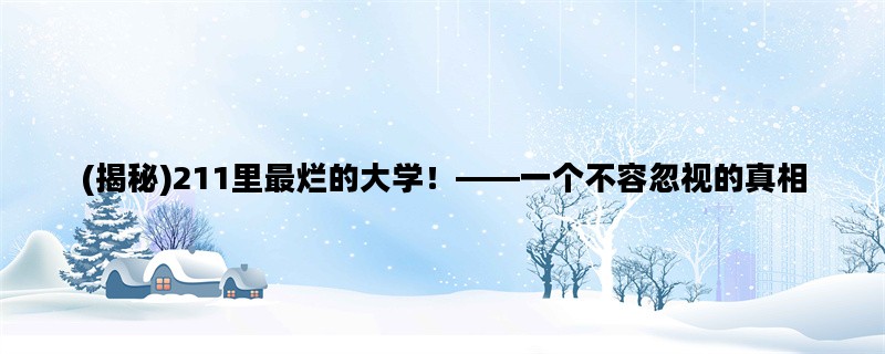 (揭秘)211里最烂的大学！