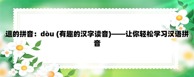 逗的拼音：dòu (有趣的汉字读音)——让你轻松学习汉语拼音