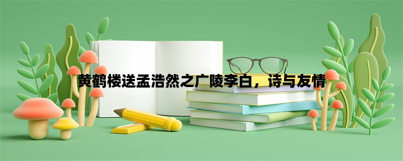 黄鹤楼送孟浩然之广陵李白，诗与友情