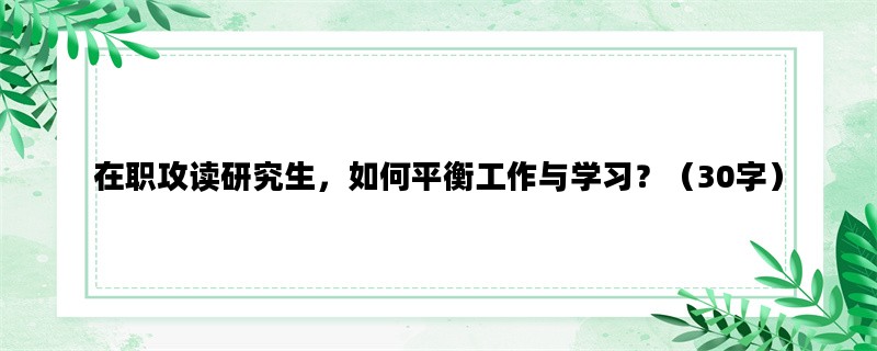 在职攻读研究生，如何平衡工作与学习？（30字）