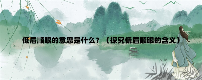 低眉顺眼的意思是什么？（探究低眉顺眼的含义）