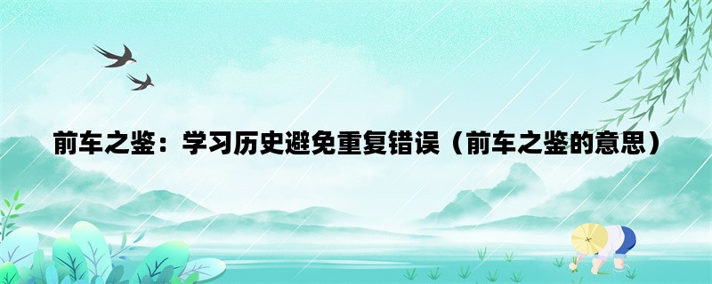 前车之鉴：学习历史避免重复错误（前车之鉴的意思）