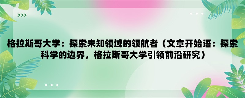 格拉斯哥大学：探索未知领域的领航者（文章开始语：探索科学的边界，格拉斯哥大学引领前沿研究）