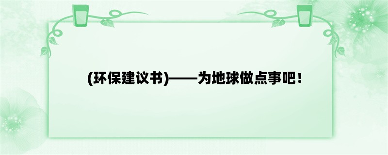 (环保建议书)——为地球做点事吧！