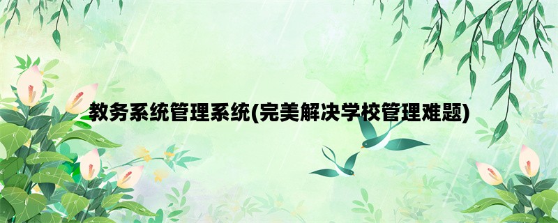 教务系统管理系统(完美解决学校管理难题)