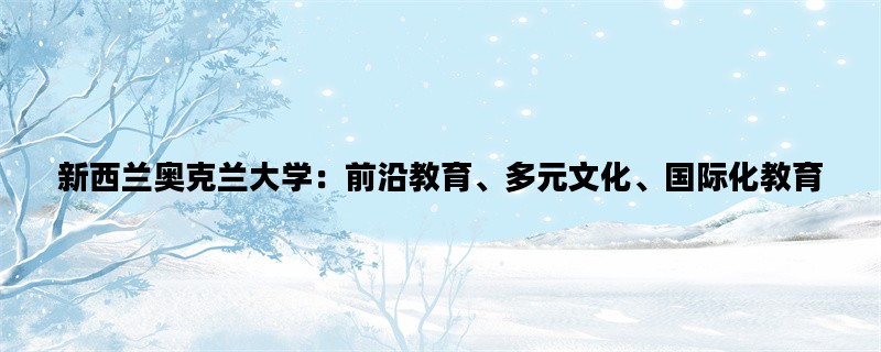 新西兰奥克兰大学：前沿教育、多元文化、国际化教育