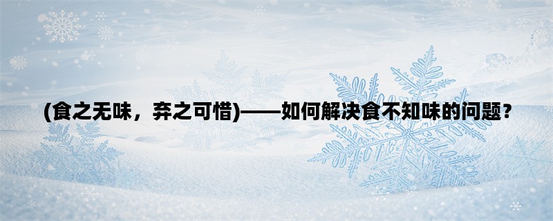 (食之无味，弃之可惜)——如何解决食不知味的问题？