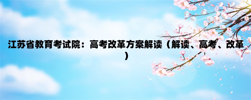 江苏省教育考试院：高考改革方案解读（解读、高考、改革）