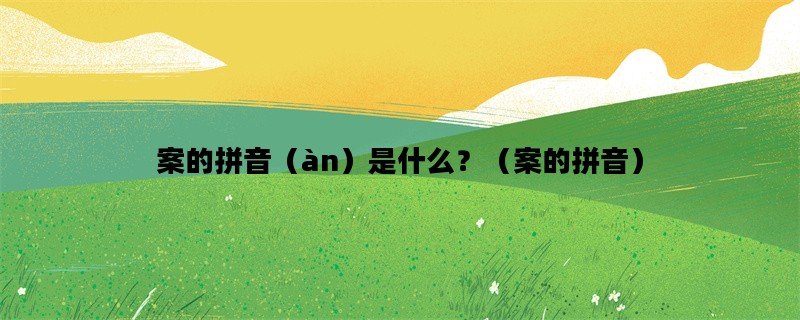 案的拼音（àn）是什么？（案的拼音）