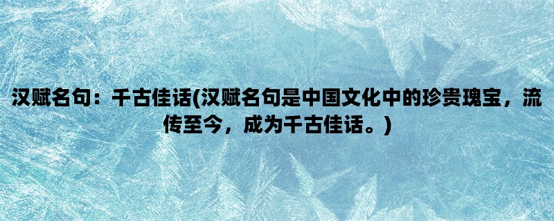 汉赋名句：千古佳话(汉赋名句是中国文化中的珍贵瑰宝，流传至今，成为千古佳话。)