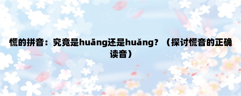 慌的拼音：究竟是huāng还是huǎng？（探讨慌音的正确读音）