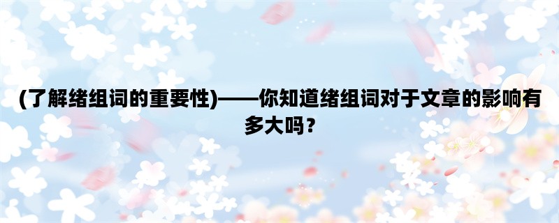 (了解绪组词的重要性)——你知道绪组词对于文章的影响有多大吗？