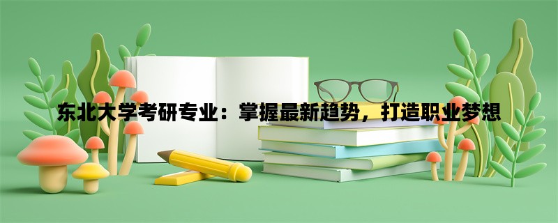 东北大学考研专业：掌握