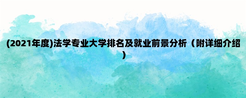 (2021年度)法学专业大学排名及就业前景分析（附详细介绍）