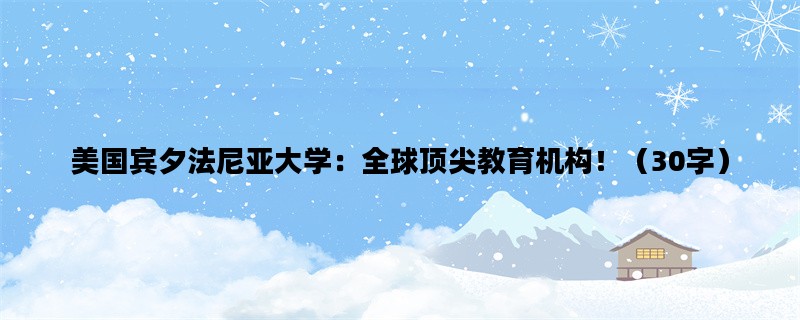 美国宾夕法尼亚大学：全球顶尖教育机构！（30字）