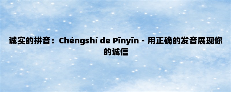 诚实的拼音：Chéngshí de Pīnyīn - 用正确的发音展现你的诚信