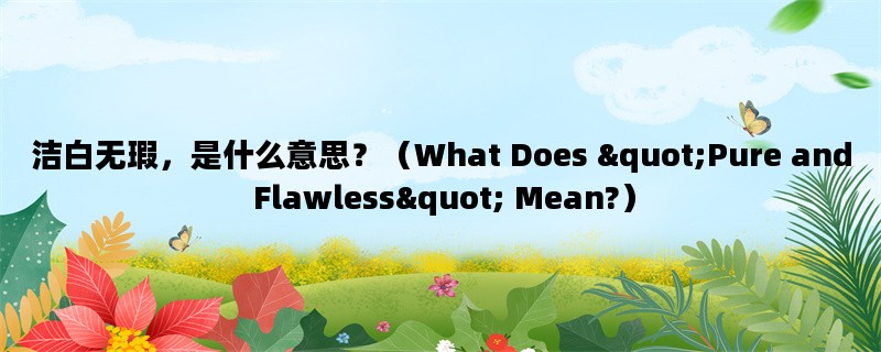 洁白无瑕，是什么意思？（What Does &quot;Pure and Flawless&quot; Mean?）