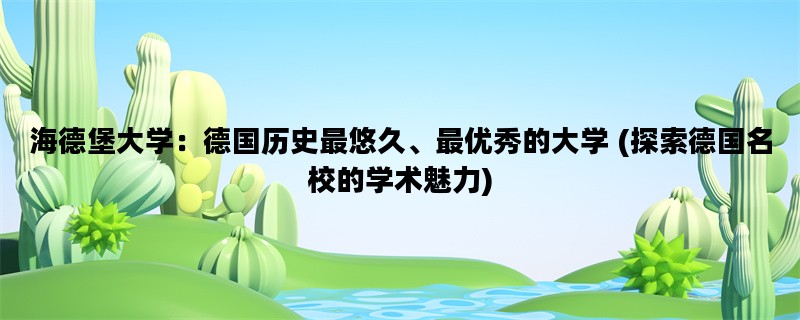 海德堡大学：德国历史最悠久、最优秀的大学 (探索德国名校的学术魅力)