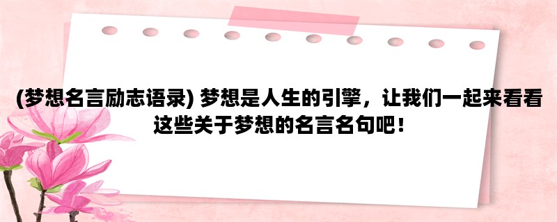 (梦想名言励志语录) 梦想是人生的引擎，让我们一起来看看这些关于梦想的名言名句吧！