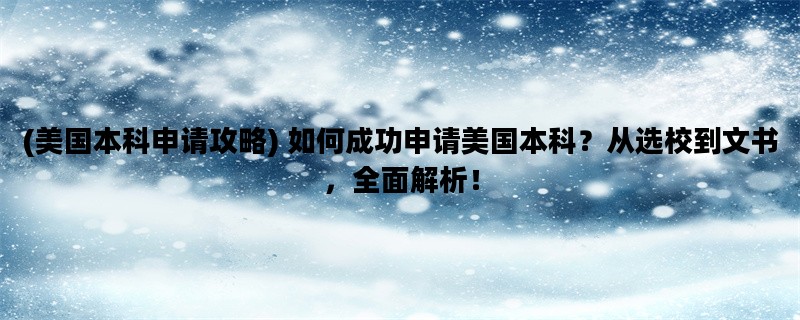 (美国本科申请攻略) 如何成功申请美国本科？从选校到文书，全面解析！