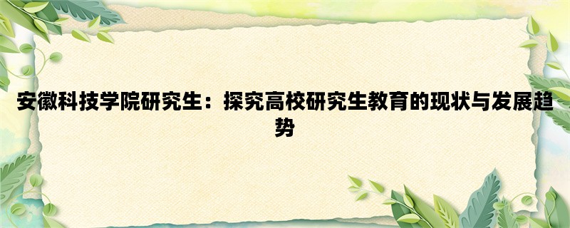 安徽科技学院研究生：探究高校研究生教育的现状与发展趋势