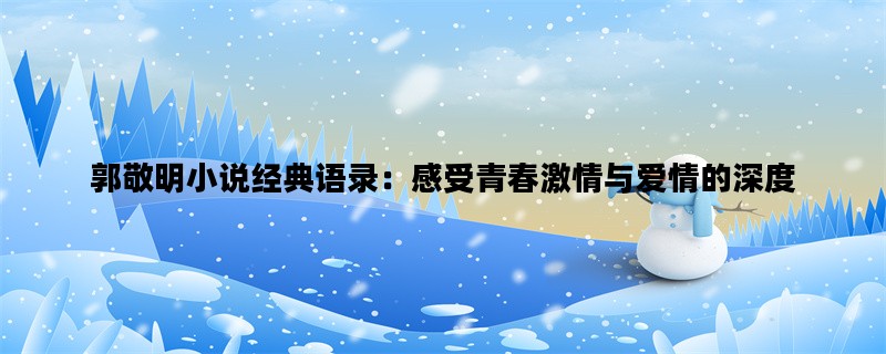 郭敬明小说经典语录：感受青春激情与爱情的深度