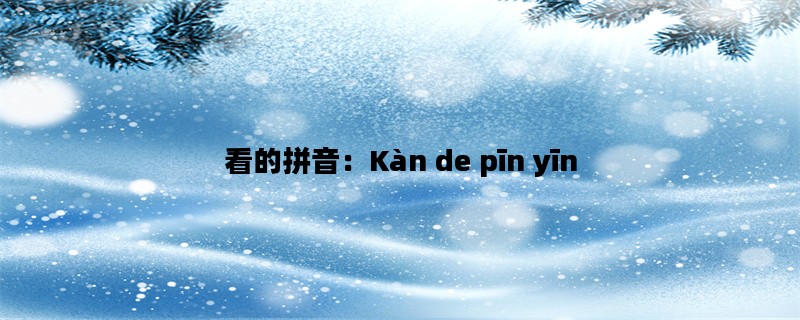 看的拼音：Kàn de pīn yī