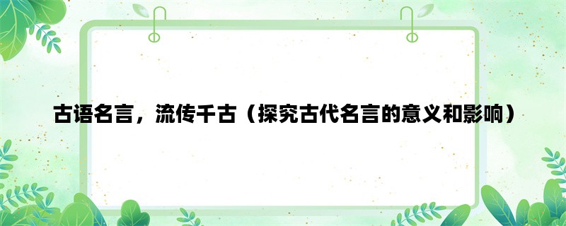 古语名言，流传千古（探究古代名言的意义和影响）